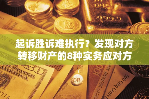 武汉起诉胜诉难执行？发现对方转移财产的8种实务应对方案