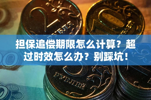 武汉担保追偿期限怎么计算？超过时效怎么办？别踩坑！