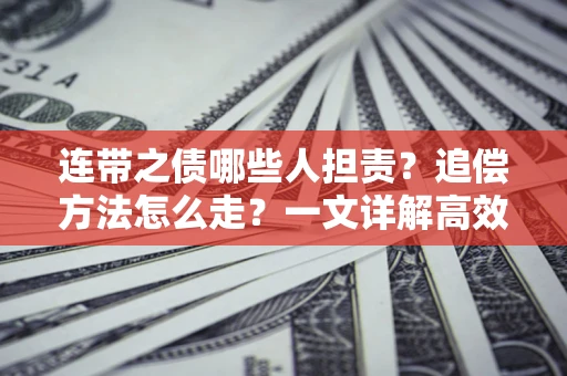 武汉连带之债哪些人担责？追偿方法怎么走？一文详解高效维权流程