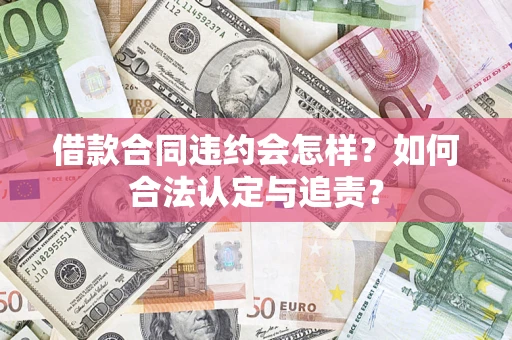 武汉借款合同违约会怎样？如何合法认定与追责？