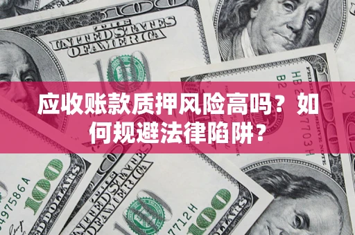 武汉应收账款质押风险高吗？如何规避法律陷阱？