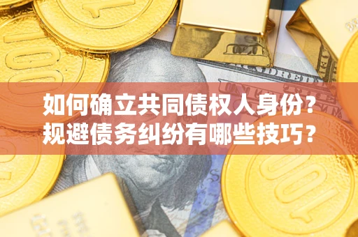 武汉如何确立共同债权人身份？规避债务纠纷有哪些技巧？