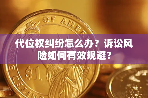 武汉代位权纠纷怎么办？诉讼风险如何有效规避？