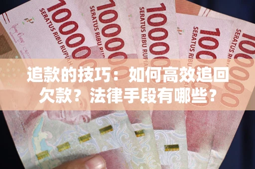武汉追款的技巧：如何高效追回欠款？法律手段有哪些？