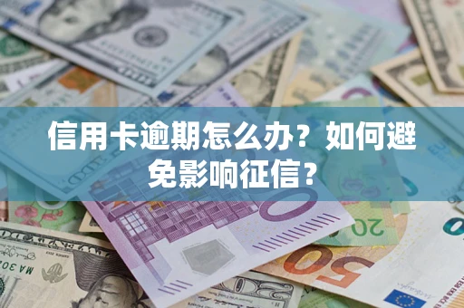 武汉信用卡逾期怎么办？如何避免影响征信？