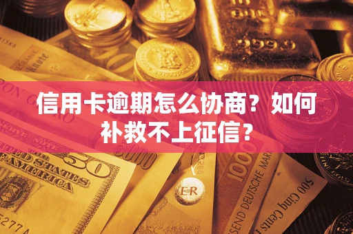 武汉信用卡逾期怎么协商？如何补救不上征信？