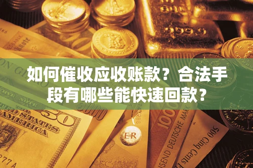 武汉如何催收应收账款？合法手段有哪些能快速回款？