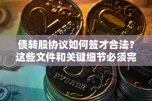武汉债转股协议如何签才合法？这些文件和关键细节必须完整