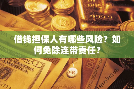 武汉借钱担保人有哪些风险？如何免除连带责任？