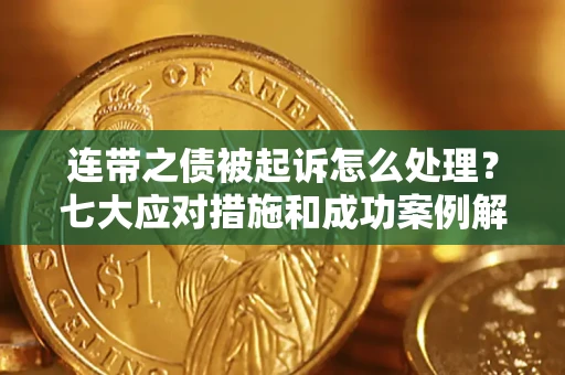 武汉连带之债被起诉怎么处理？七大应对措施和成功案例解析