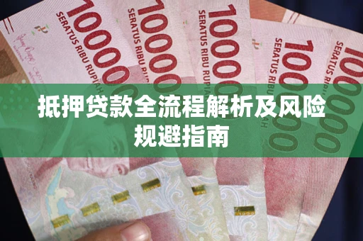 武汉抵押贷款全流程解析及风险规避指南