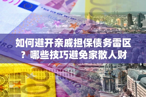 武汉如何避开亲戚担保债务雷区？哪些技巧避免家散人财