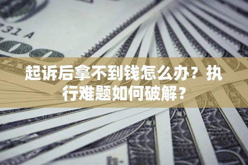 武汉起诉后拿不到钱怎么办？执行难题如何破解？