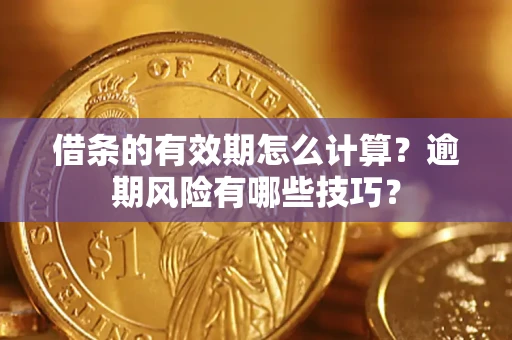 武汉借条的有效期怎么计算？逾期风险有哪些技巧？