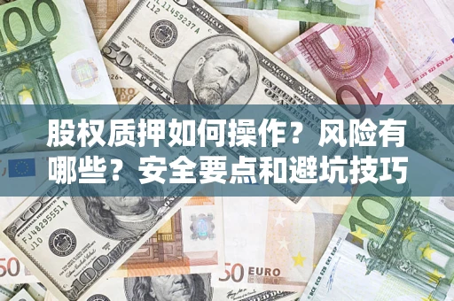 武汉股权质押如何操作？风险有哪些？安全要点和避坑技巧？