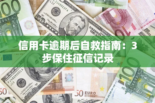 武汉信用卡逾期后自救指南：3步保住征信记录
