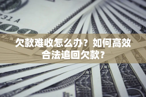 武汉欠款难收怎么办？如何高效合法追回欠款？
