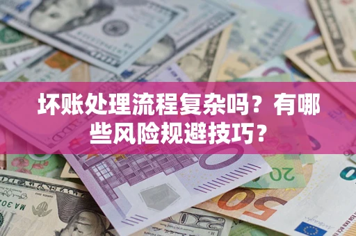 武汉坏账处理流程复杂吗？有哪些风险规避技巧？