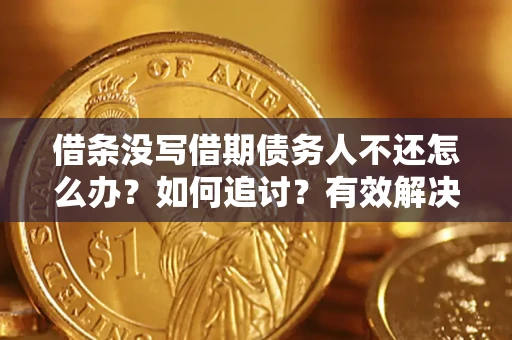 武汉借条没写借期债务人不还怎么办？如何追讨？有效解决方案！
