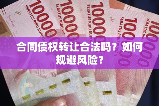 武汉合同债权转让合法吗？如何规避风险？