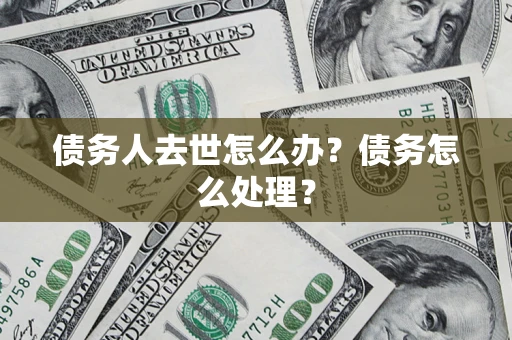 武汉债务人去世怎么办？债务怎么处理？