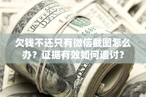 武汉欠钱不还只有微信截图怎么办？证据有效如何追讨？