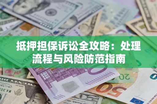 武汉抵押担保诉讼全攻略：处理流程与风险防范指南