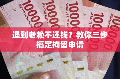 武汉遇到老赖不还钱？教你三步搞定拘留申请