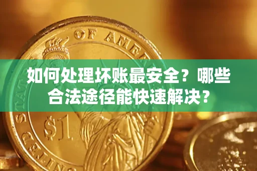 武汉如何处理坏账最安全？哪些合法途径能快速解决？