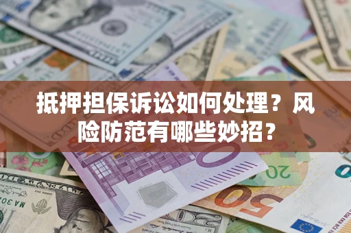 武汉抵押担保诉讼如何处理？风险防范有哪些妙招？