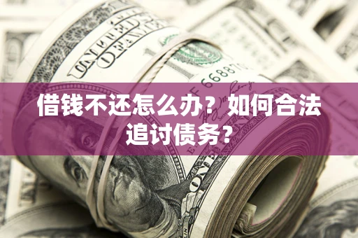 武汉借钱不还怎么办？如何合法追讨债务？