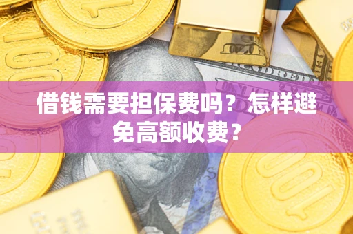 武汉借钱需要担保费吗？怎样避免高额收费？