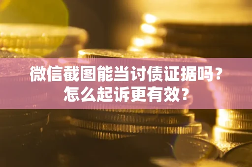 武汉微信截图能当讨债证据吗？怎么起诉更有效？