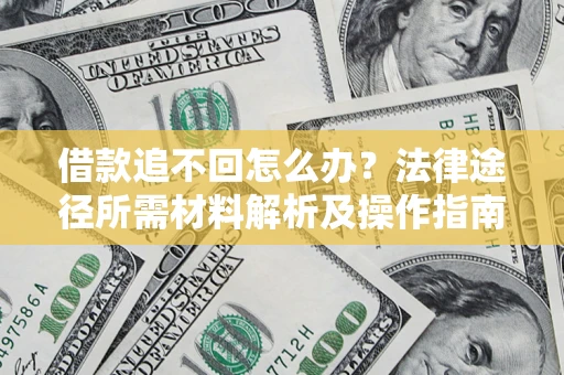 武汉借款追不回怎么办？法律途径所需材料解析及操作指南