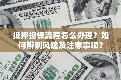 武汉抵押担保流程怎么办理？如何辨别风险及注意事项？