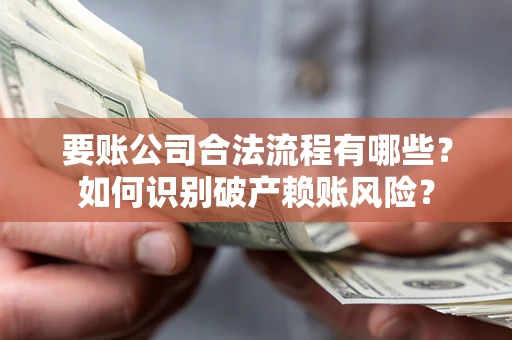 武汉要账公司合法流程有哪些？如何识别破产赖账风险？