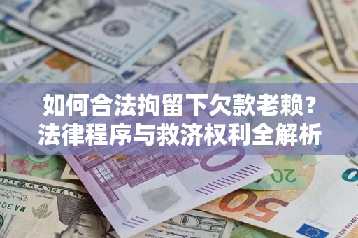 武汉如何合法拘留下欠款老赖？法律程序与救济权利全解析