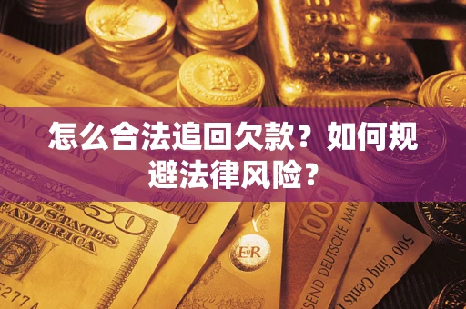 武汉怎么合法追回欠款？如何规避法律风险？