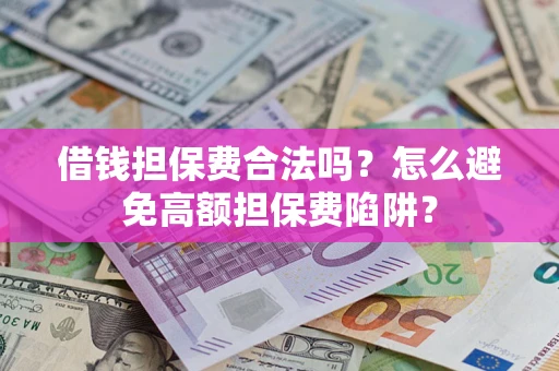 武汉借钱担保费合法吗？怎么避免高额担保费陷阱？