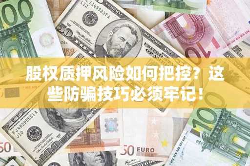 武汉股权质押风险如何把控？这些防骗技巧必须牢记！