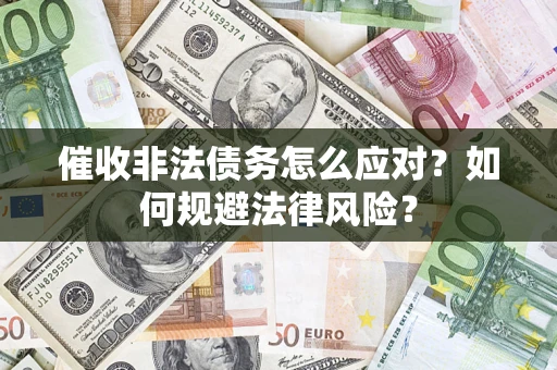 武汉催收非法债务怎么应对？如何规避法律风险？