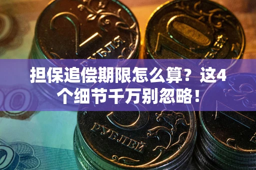 武汉担保追偿期限怎么算？这4个细节千万别忽略！