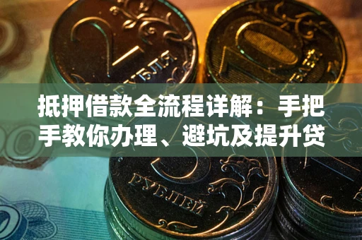 武汉抵押借款全流程详解：手把手教你办理、避坑及提升贷款额度
