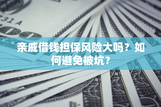 武汉亲戚借钱担保风险大吗？如何避免被坑？