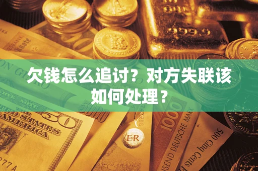 武汉欠钱怎么追讨？对方失联该如何处理？