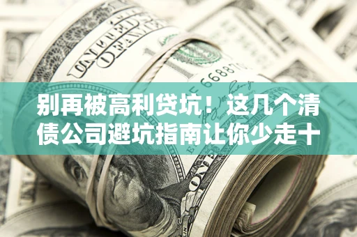 武汉别再被高利贷坑！这几个清债公司避坑指南让你少走十年弯路
