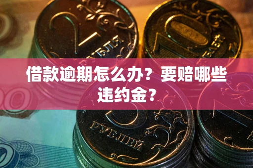 武汉借款逾期怎么办？要赔哪些违约金？