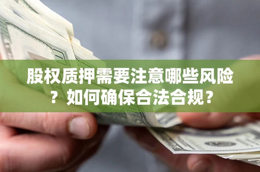 武汉股权质押需要注意哪些风险？如何确保合法合规？