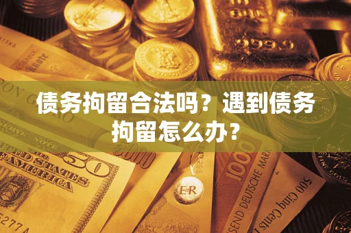 武汉债务拘留合法吗？遇到债务拘留怎么办？