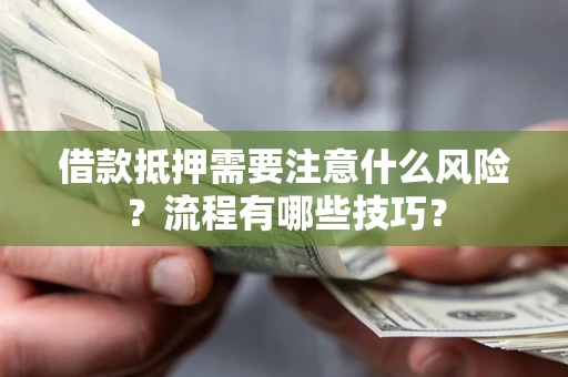 武汉借款抵押需要注意什么风险？流程有哪些技巧？
